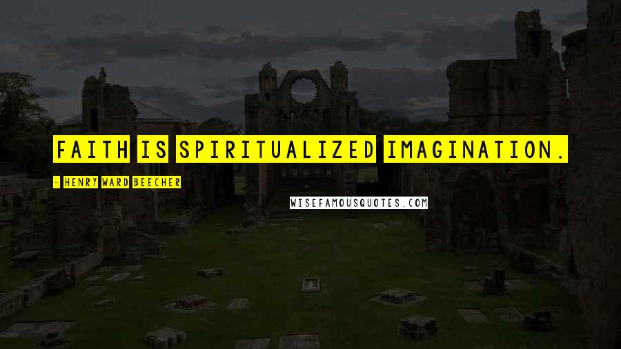 Henry Ward Beecher Quotes: Faith is spiritualized imagination.