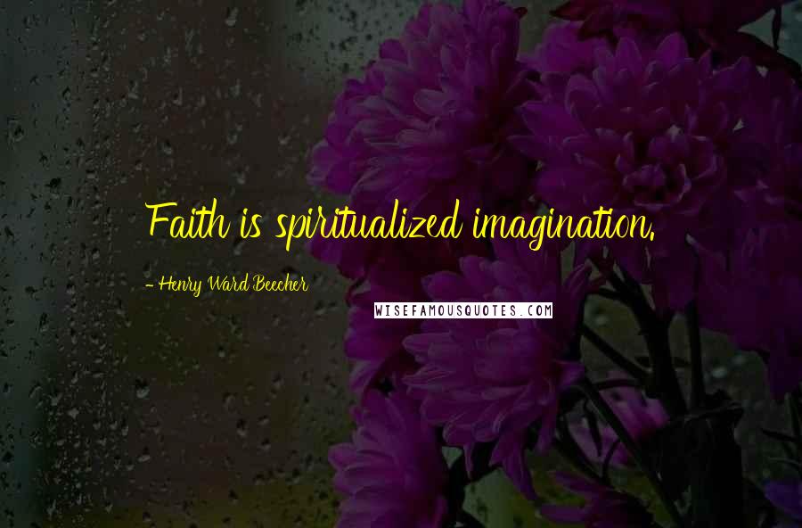 Henry Ward Beecher Quotes: Faith is spiritualized imagination.