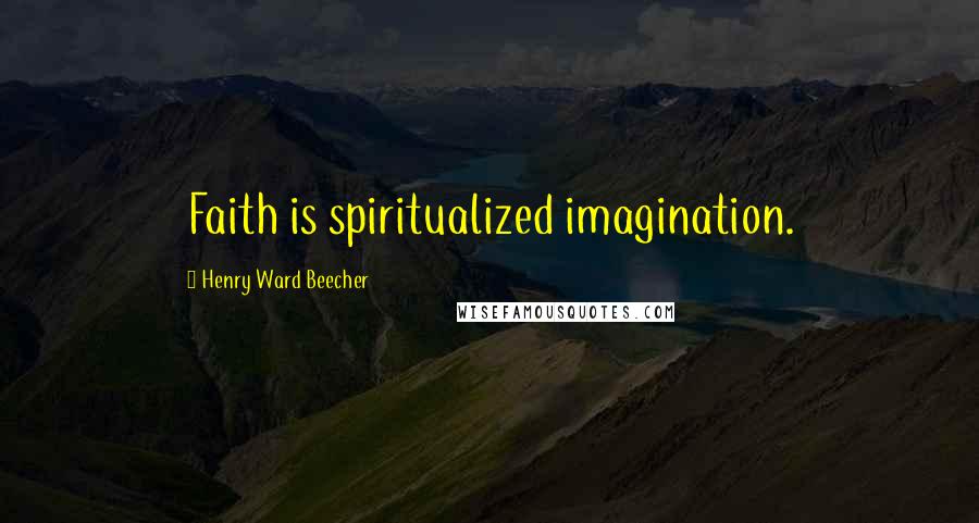Henry Ward Beecher Quotes: Faith is spiritualized imagination.