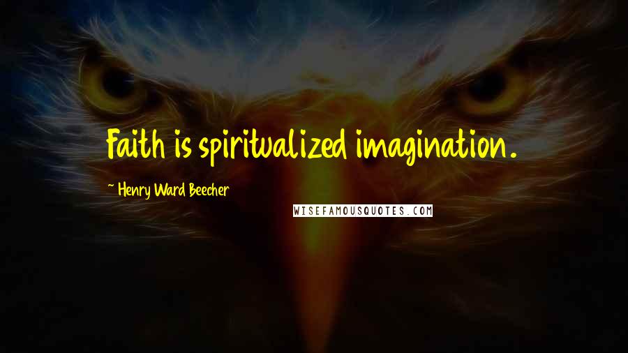Henry Ward Beecher Quotes: Faith is spiritualized imagination.