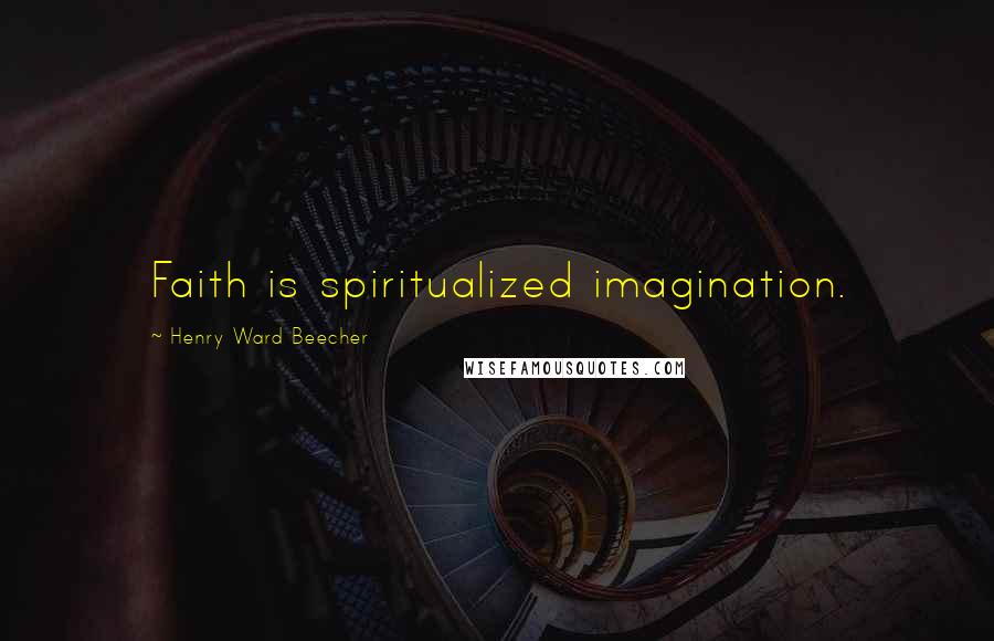 Henry Ward Beecher Quotes: Faith is spiritualized imagination.