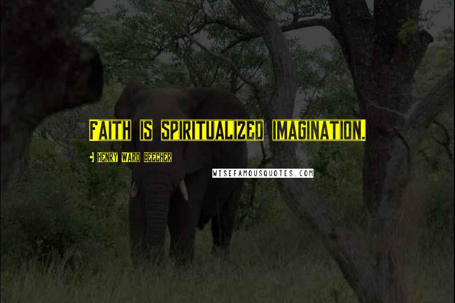 Henry Ward Beecher Quotes: Faith is spiritualized imagination.