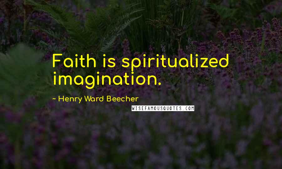 Henry Ward Beecher Quotes: Faith is spiritualized imagination.