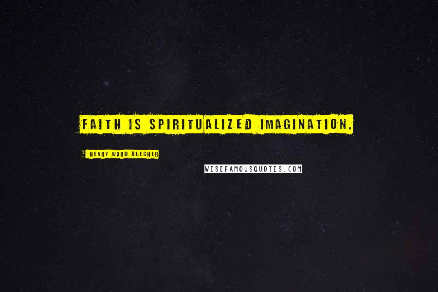 Henry Ward Beecher Quotes: Faith is spiritualized imagination.