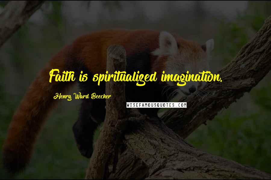 Henry Ward Beecher Quotes: Faith is spiritualized imagination.