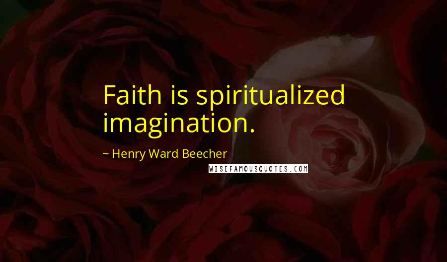 Henry Ward Beecher Quotes: Faith is spiritualized imagination.