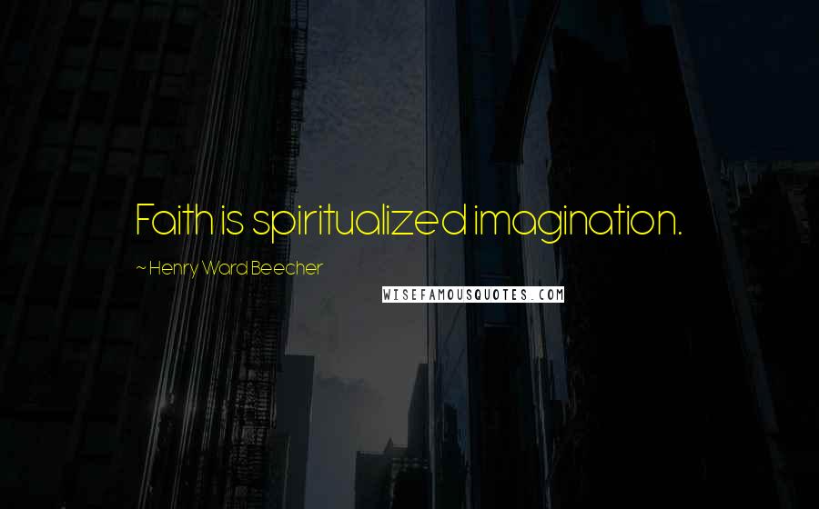 Henry Ward Beecher Quotes: Faith is spiritualized imagination.