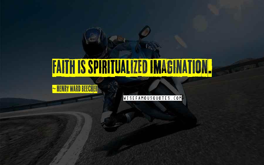 Henry Ward Beecher Quotes: Faith is spiritualized imagination.