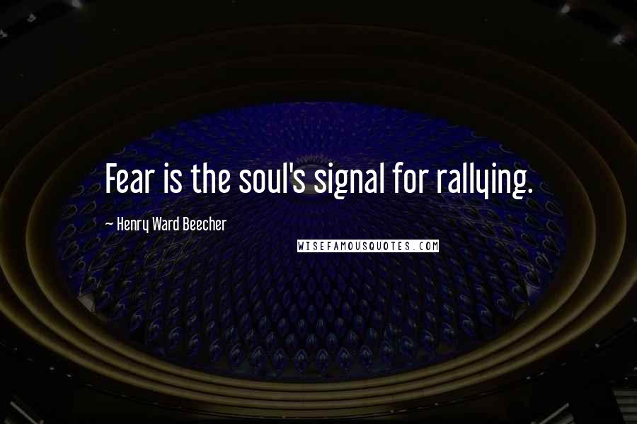 Henry Ward Beecher Quotes: Fear is the soul's signal for rallying.