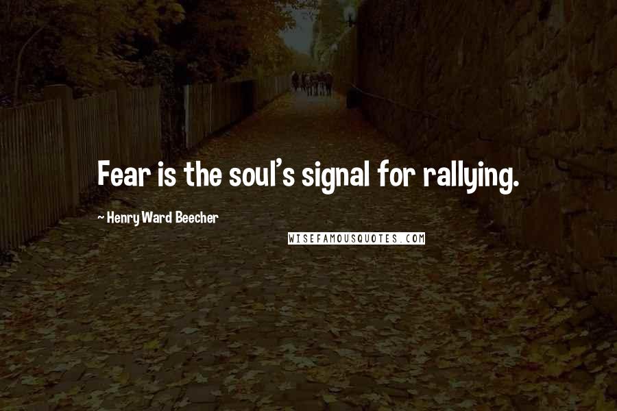 Henry Ward Beecher Quotes: Fear is the soul's signal for rallying.