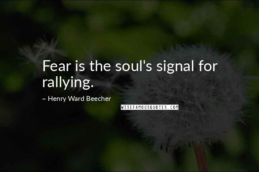 Henry Ward Beecher Quotes: Fear is the soul's signal for rallying.