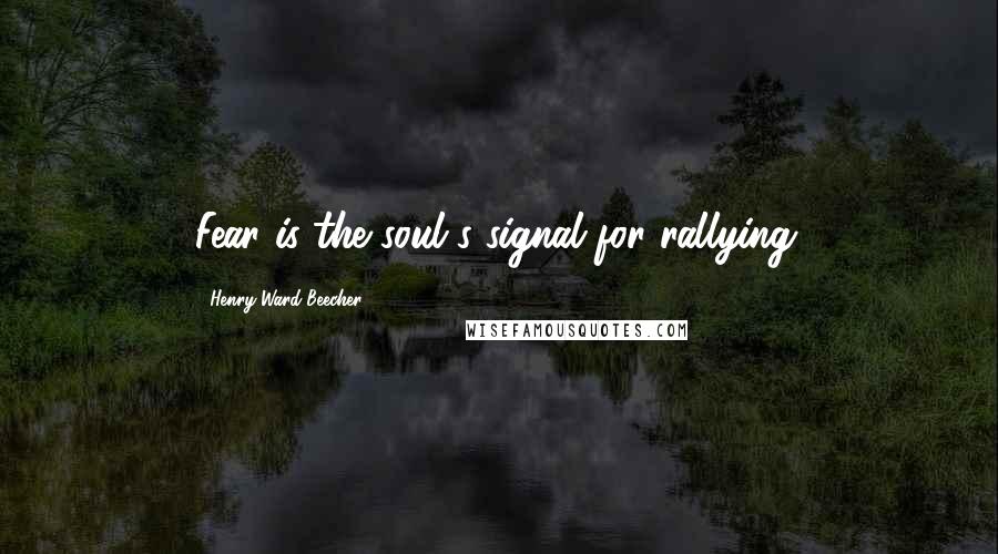 Henry Ward Beecher Quotes: Fear is the soul's signal for rallying.