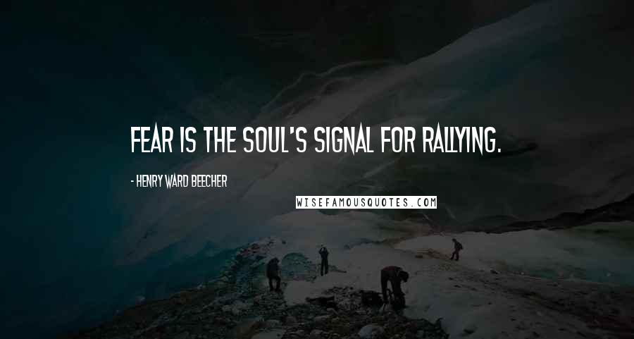 Henry Ward Beecher Quotes: Fear is the soul's signal for rallying.