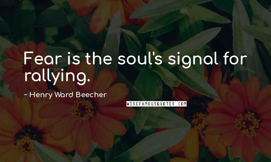 Henry Ward Beecher Quotes: Fear is the soul's signal for rallying.