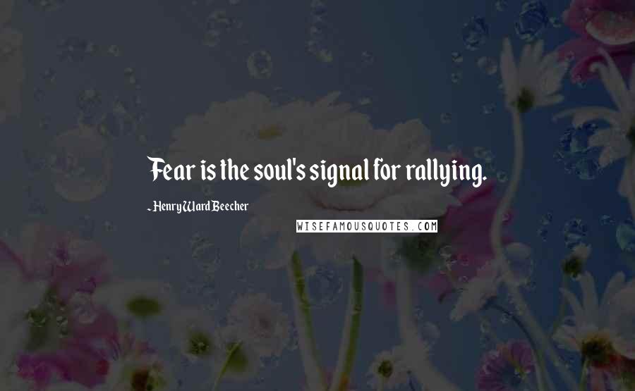 Henry Ward Beecher Quotes: Fear is the soul's signal for rallying.