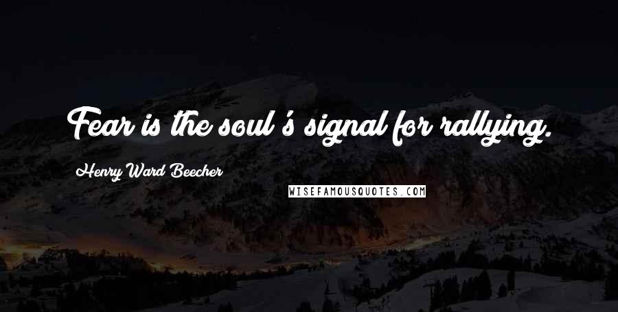 Henry Ward Beecher Quotes: Fear is the soul's signal for rallying.