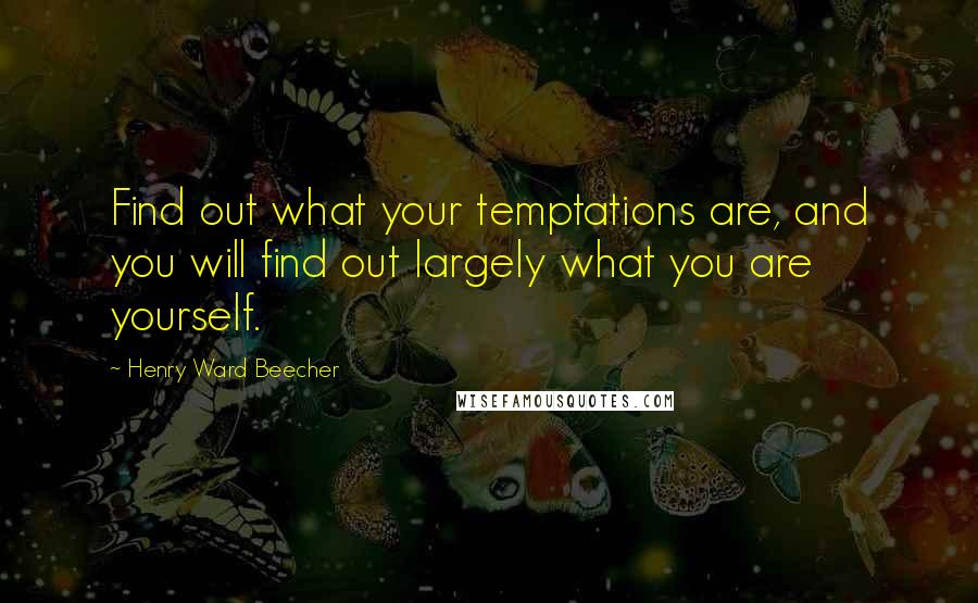 Henry Ward Beecher Quotes: Find out what your temptations are, and you will find out largely what you are yourself.