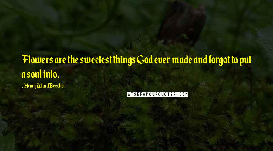 Henry Ward Beecher Quotes: Flowers are the sweetest things God ever made and forgot to put a soul into.