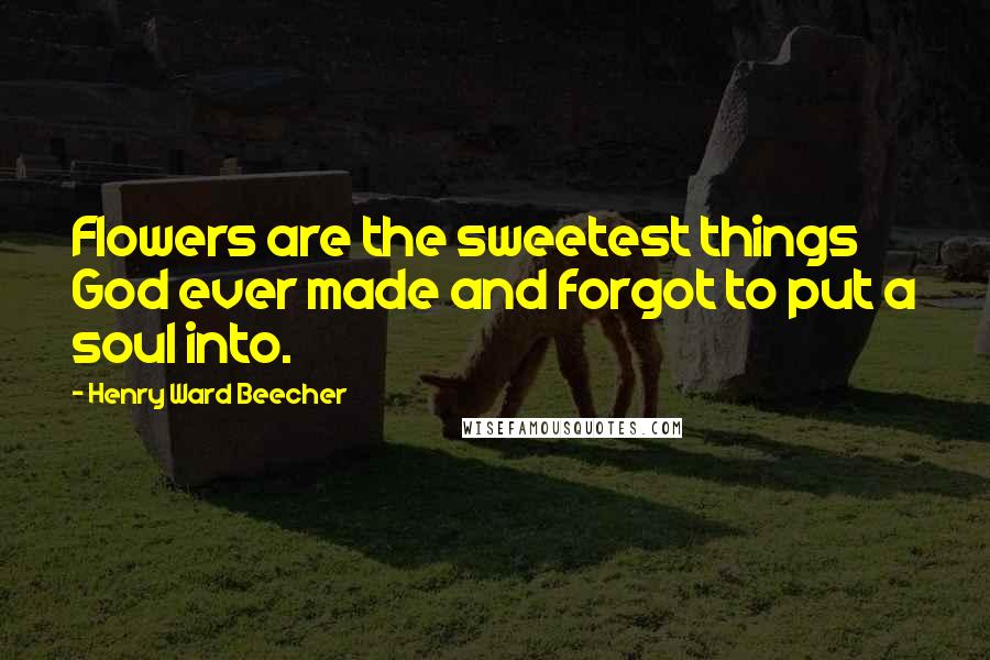 Henry Ward Beecher Quotes: Flowers are the sweetest things God ever made and forgot to put a soul into.