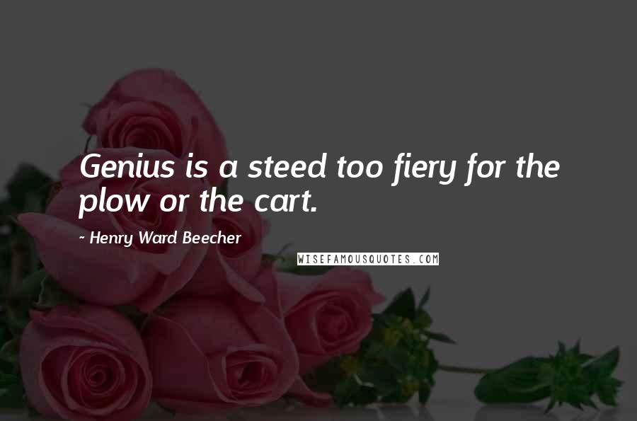 Henry Ward Beecher Quotes: Genius is a steed too fiery for the plow or the cart.