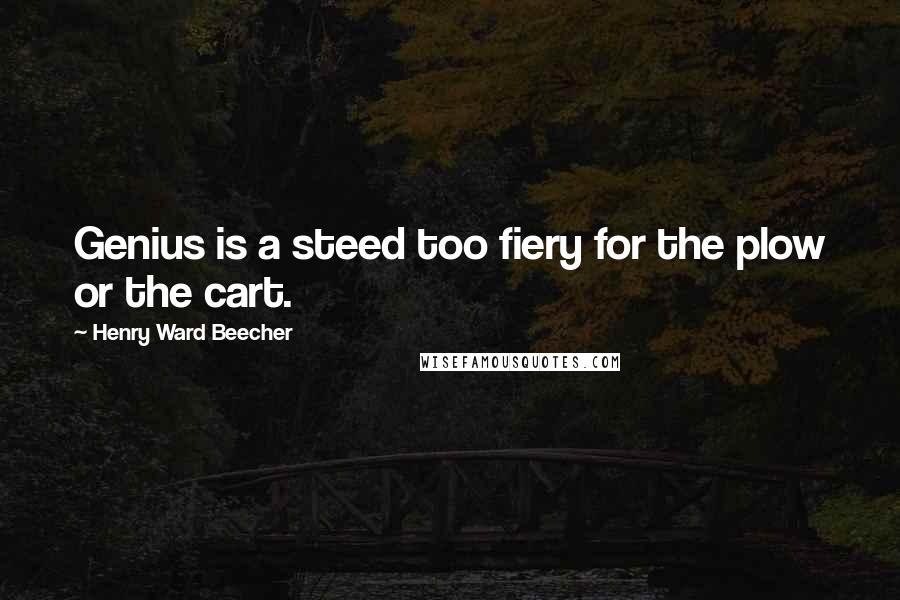Henry Ward Beecher Quotes: Genius is a steed too fiery for the plow or the cart.