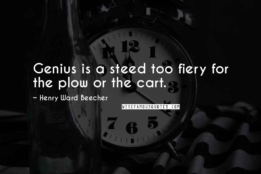 Henry Ward Beecher Quotes: Genius is a steed too fiery for the plow or the cart.