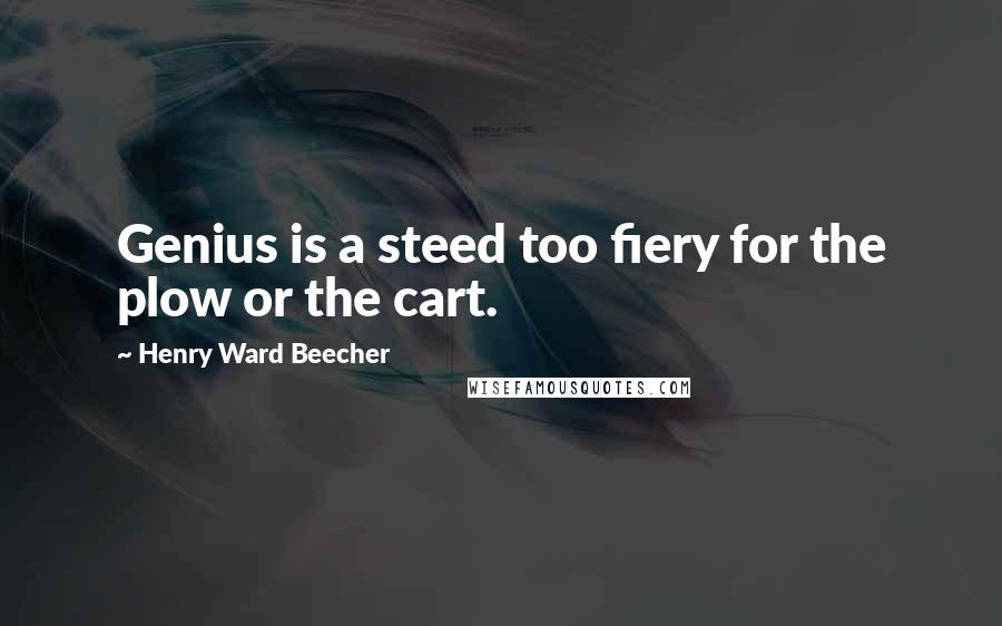 Henry Ward Beecher Quotes: Genius is a steed too fiery for the plow or the cart.