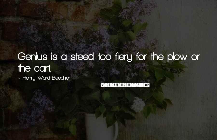 Henry Ward Beecher Quotes: Genius is a steed too fiery for the plow or the cart.