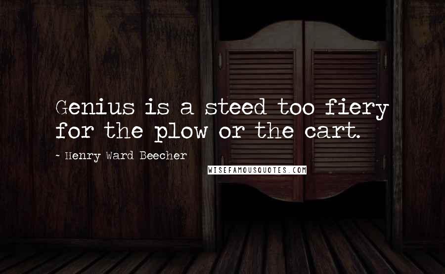Henry Ward Beecher Quotes: Genius is a steed too fiery for the plow or the cart.