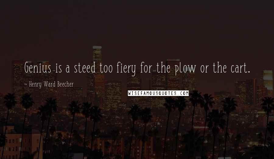 Henry Ward Beecher Quotes: Genius is a steed too fiery for the plow or the cart.