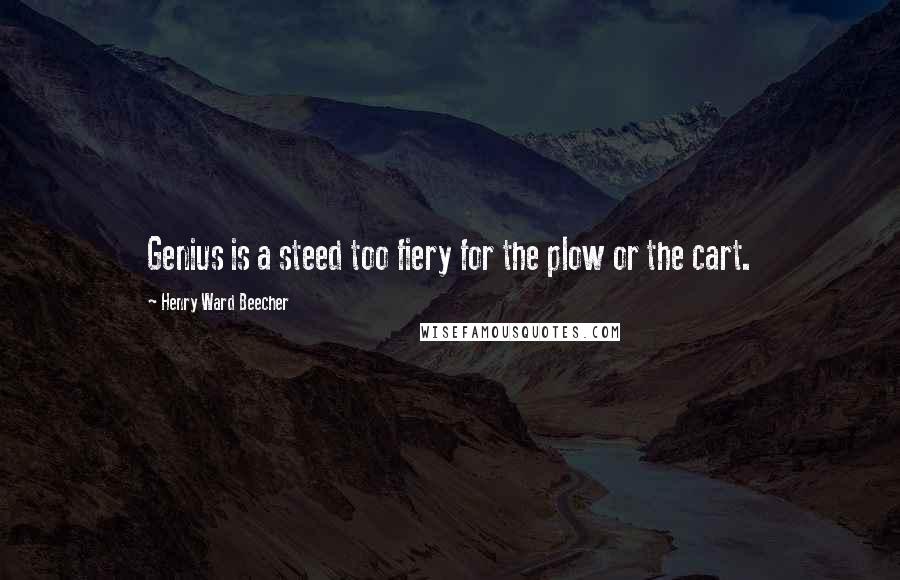 Henry Ward Beecher Quotes: Genius is a steed too fiery for the plow or the cart.