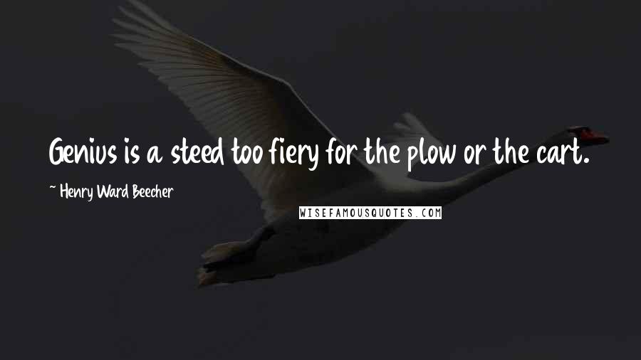 Henry Ward Beecher Quotes: Genius is a steed too fiery for the plow or the cart.