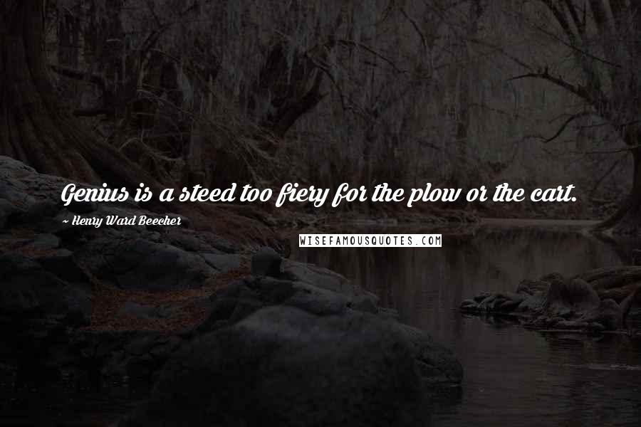 Henry Ward Beecher Quotes: Genius is a steed too fiery for the plow or the cart.