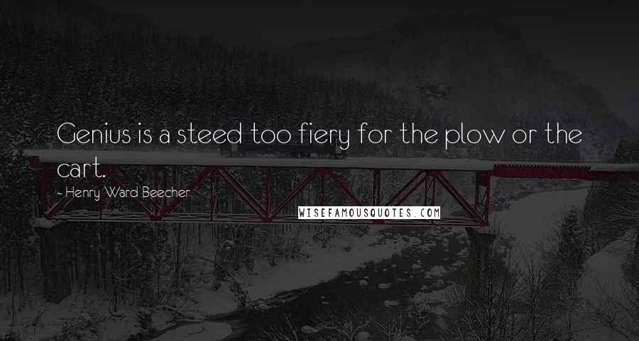 Henry Ward Beecher Quotes: Genius is a steed too fiery for the plow or the cart.