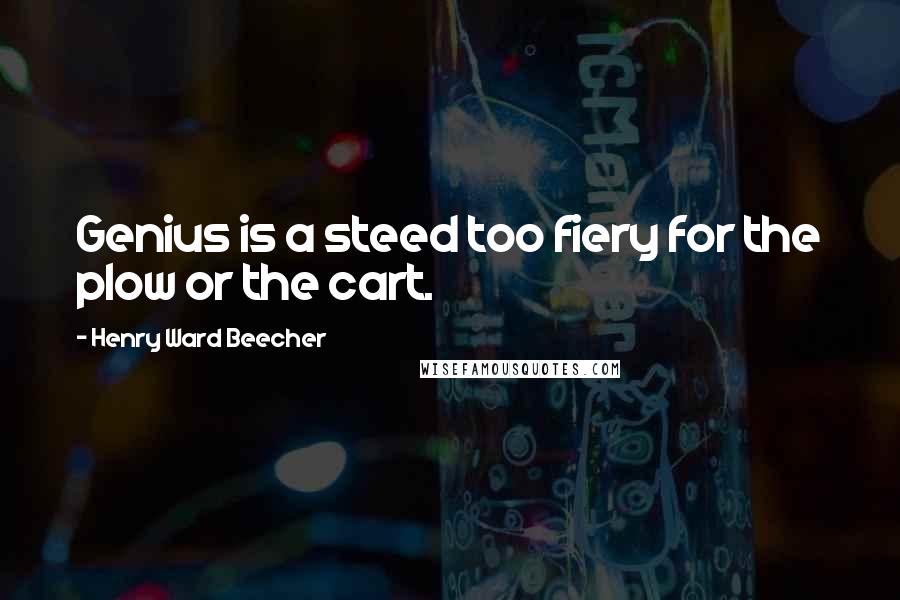Henry Ward Beecher Quotes: Genius is a steed too fiery for the plow or the cart.