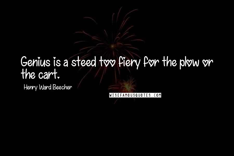 Henry Ward Beecher Quotes: Genius is a steed too fiery for the plow or the cart.