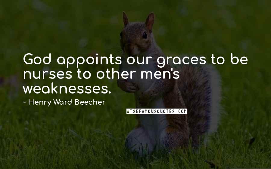 Henry Ward Beecher Quotes: God appoints our graces to be nurses to other men's weaknesses.