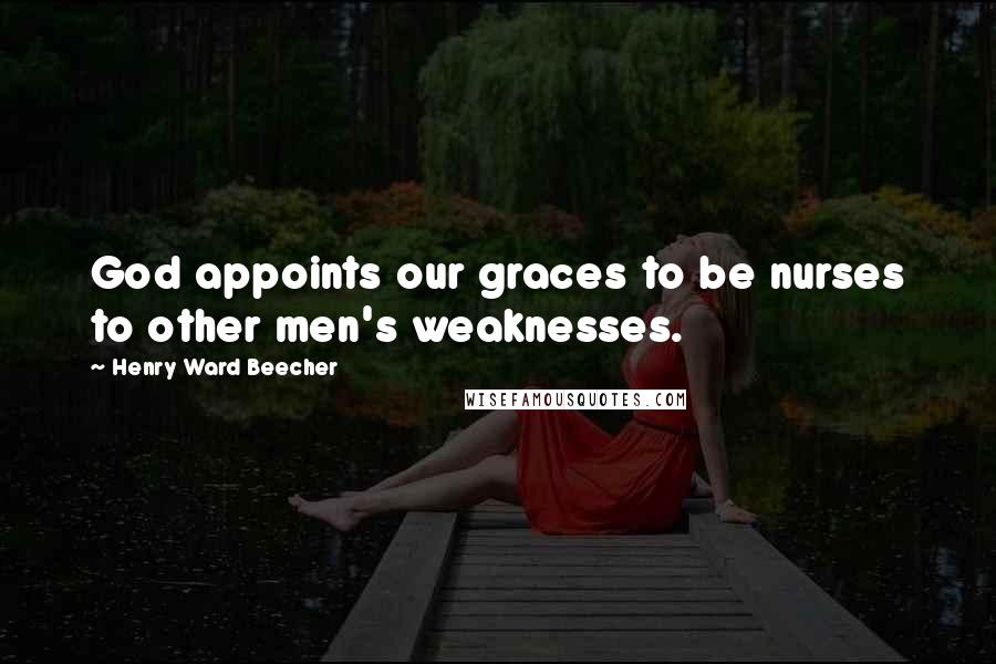 Henry Ward Beecher Quotes: God appoints our graces to be nurses to other men's weaknesses.