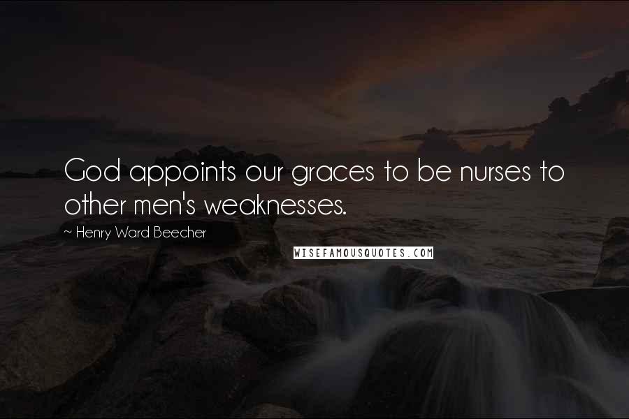 Henry Ward Beecher Quotes: God appoints our graces to be nurses to other men's weaknesses.