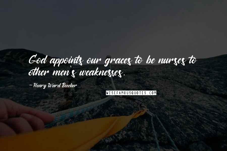 Henry Ward Beecher Quotes: God appoints our graces to be nurses to other men's weaknesses.