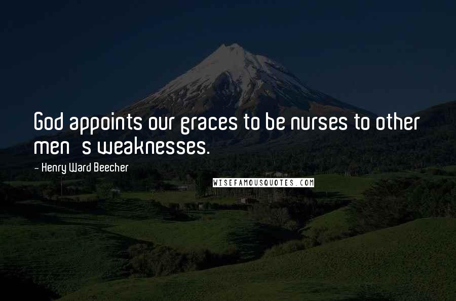 Henry Ward Beecher Quotes: God appoints our graces to be nurses to other men's weaknesses.