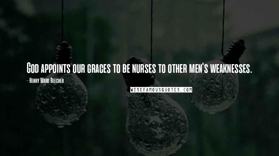 Henry Ward Beecher Quotes: God appoints our graces to be nurses to other men's weaknesses.