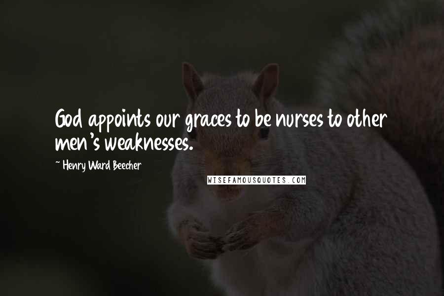 Henry Ward Beecher Quotes: God appoints our graces to be nurses to other men's weaknesses.