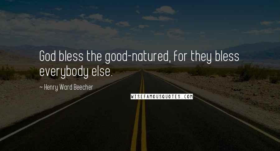 Henry Ward Beecher Quotes: God bless the good-natured, for they bless everybody else.