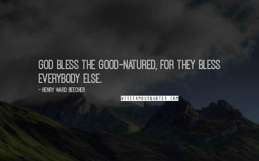 Henry Ward Beecher Quotes: God bless the good-natured, for they bless everybody else.