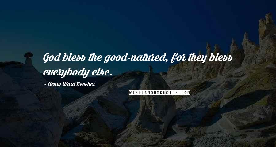 Henry Ward Beecher Quotes: God bless the good-natured, for they bless everybody else.