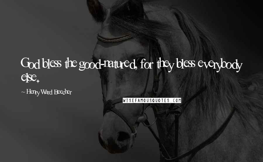 Henry Ward Beecher Quotes: God bless the good-natured, for they bless everybody else.