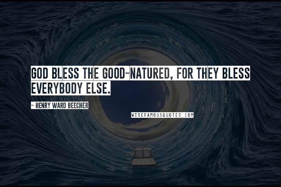 Henry Ward Beecher Quotes: God bless the good-natured, for they bless everybody else.
