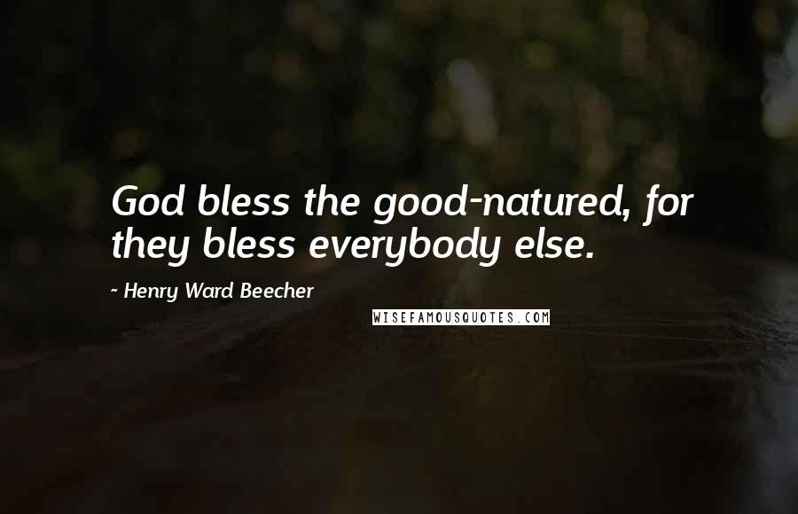 Henry Ward Beecher Quotes: God bless the good-natured, for they bless everybody else.