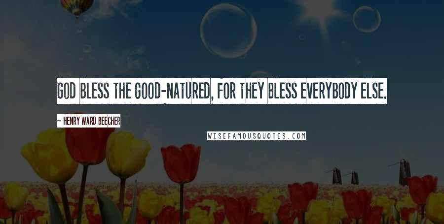 Henry Ward Beecher Quotes: God bless the good-natured, for they bless everybody else.